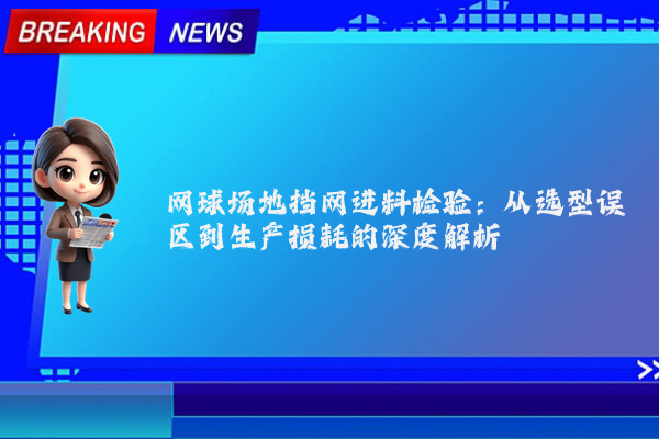 网球场地挡网进料检验：从选型误区到生产损耗的深度解析