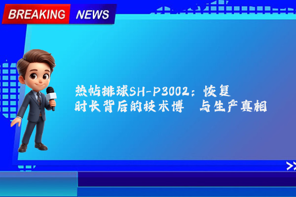 热帖排球SH-P3002：恢复时长背后的技术博弈与生产真相
