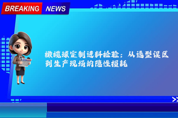 橄榄球定制进料检验:从选型误区到生产现场的隐性损耗