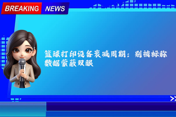 篮球打印设备衰减周期：别被标称数据蒙蔽双眼